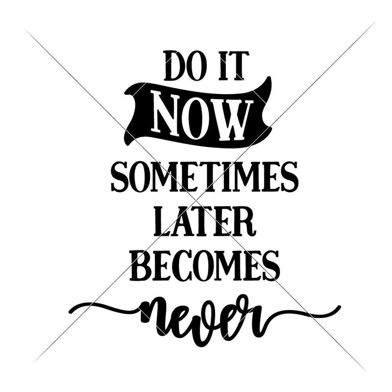 Do It Now Sometimes Later Becomes Never Svg Png Dxf Eps Svg Dxf Png Cutting File
