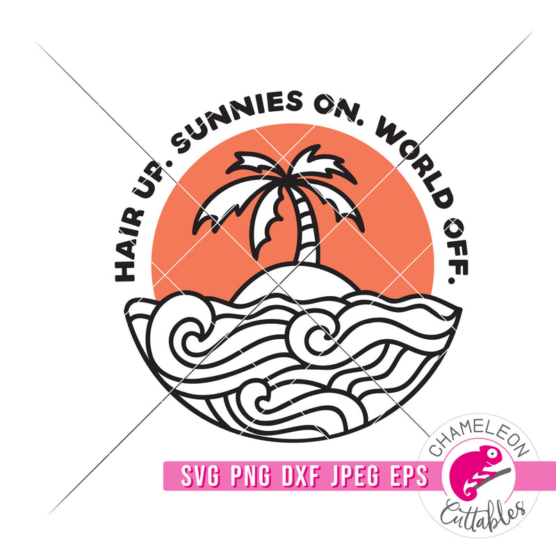 Hair up. Sunnies on. World off. Summer Beach svg png dxf eps jpeg