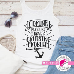 I drink because I have a cruising problem svg png dxf eps SVG DXF PNG Cutting File
