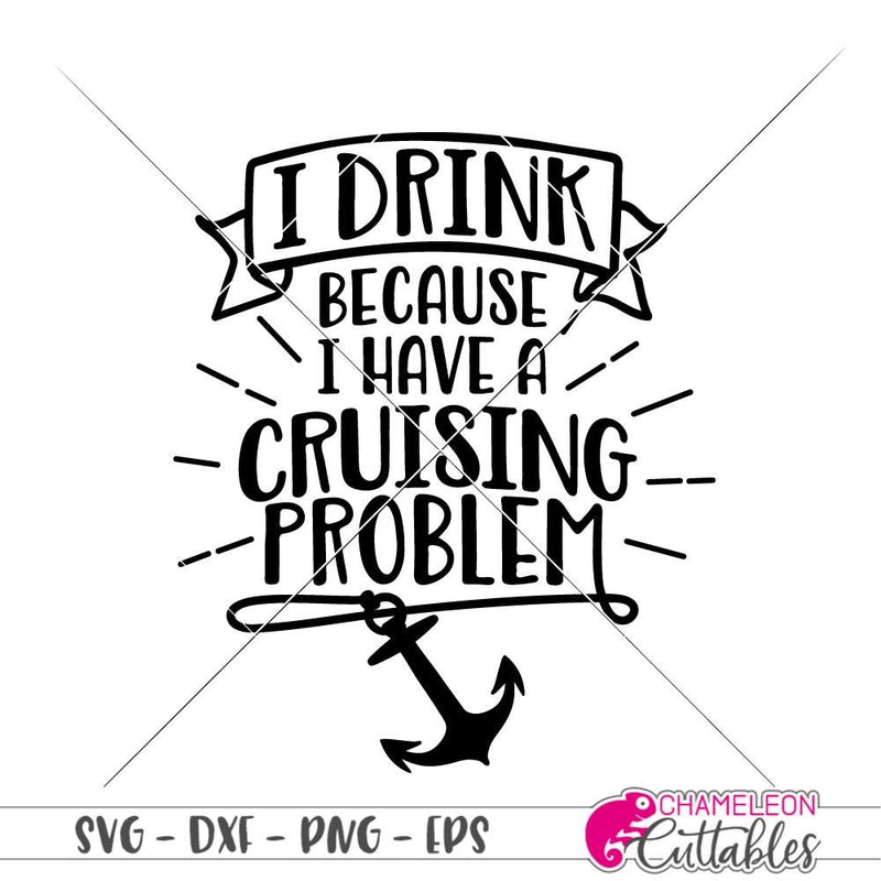 I drink because I have a cruising problem svg png dxf eps SVG DXF PNG Cutting File