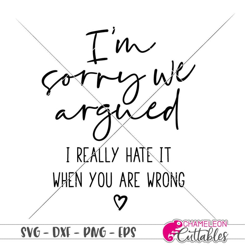 Im sorry we argued I hate it when you are wrong svg png dxf eps SVG DXF PNG Cutting File