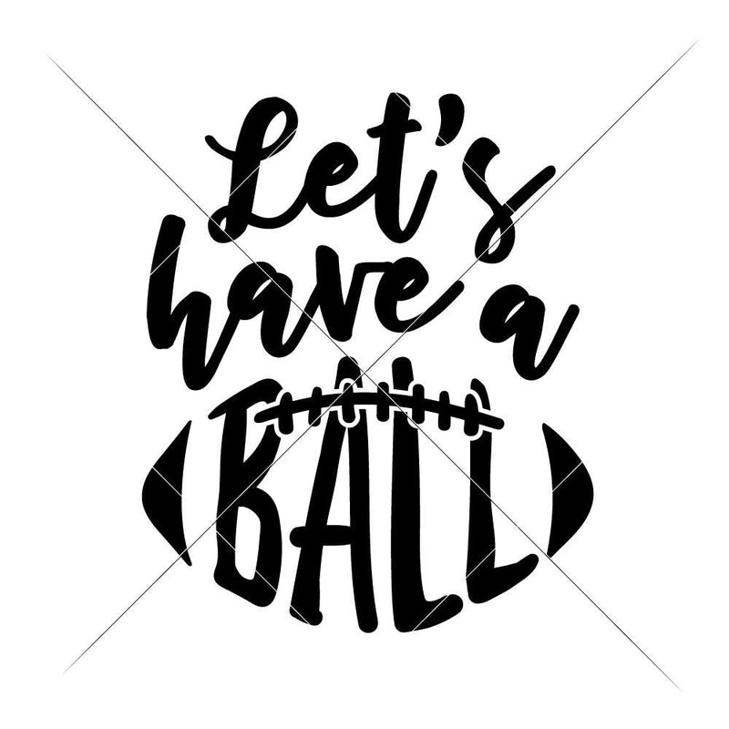 Lets Have A Ball - Football Svg Png Dxf Eps Svg Dxf Png Cutting File