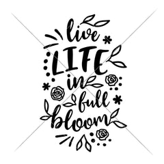 Live Life In Full Bloom Svg Png Dxf Eps Svg Dxf Png Cutting File