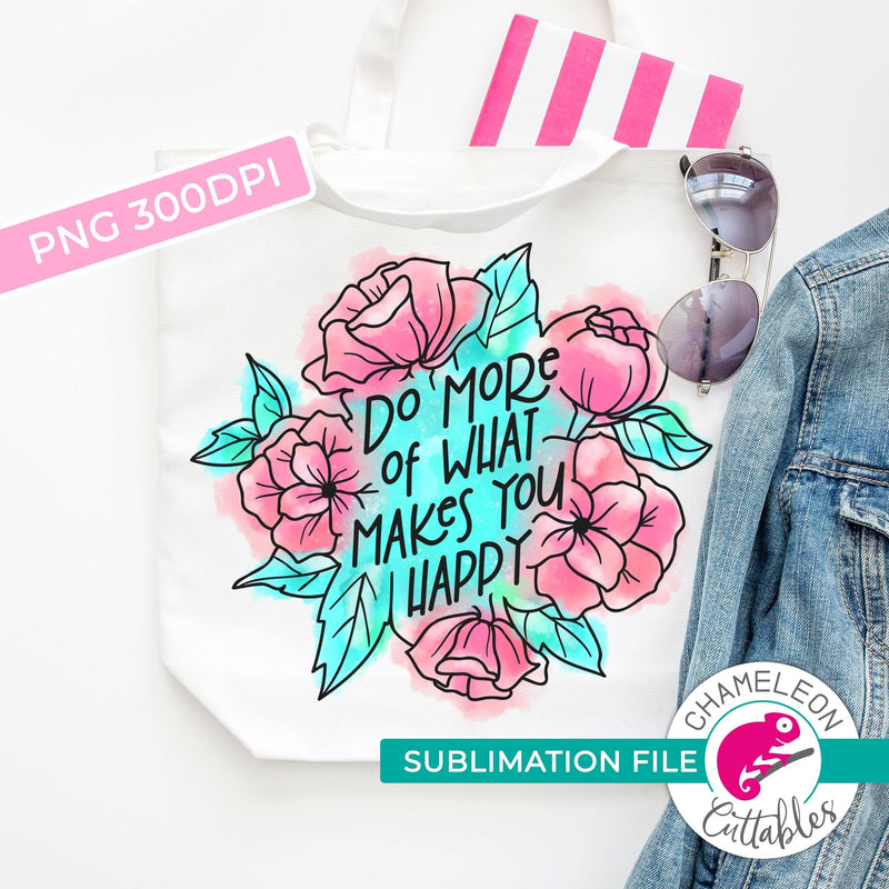 Sublimation design Do more of what makes you happy watercolor flowers PNG file Sublimation PNG