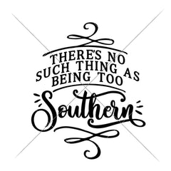 Theres No Such Thing As Being Too Southern Svg Png Dxf Eps Svg Dxf Png Cutting File