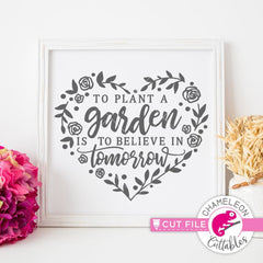 To Plant A Garden Is To Believe In Tomorrow Heart Svg Png Dxf Eps Svg Dxf Png Cutting File
