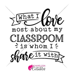 What I Love Most About My Classroom Is Whom I Share It With - School Teacher Svg Png Dxf Eps Svg Dxf Png Cutting File